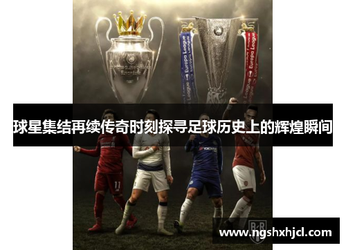 球星集结再续传奇时刻探寻足球历史上的辉煌瞬间