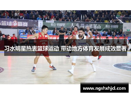 习水明星热衷篮球运动 带动地方体育发展成效显著