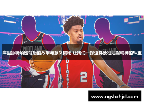 库里独特项链背后的故事与意义揭秘 让我们一探这件象征冠军精神的珠宝